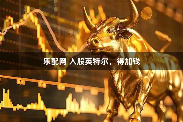 乐配网 入股英特尔，得加钱