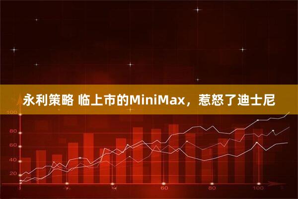 永利策略 临上市的MiniMax，惹怒了迪士尼