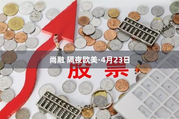 尚融 隔夜欧美·4月23日