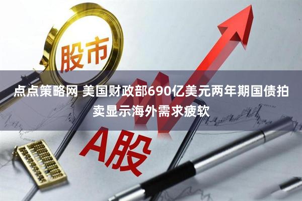 点点策略网 美国财政部690亿美元两年期国债拍卖显示海外需求疲软