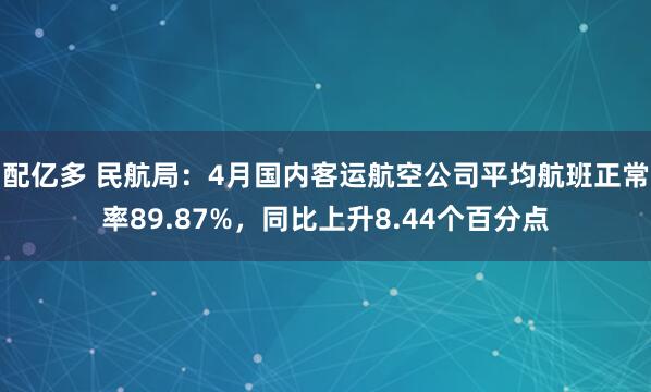 配亿多 民航局：4月国内客运航空公司平均航班正常率89.87%，同比上升8.44个百分点