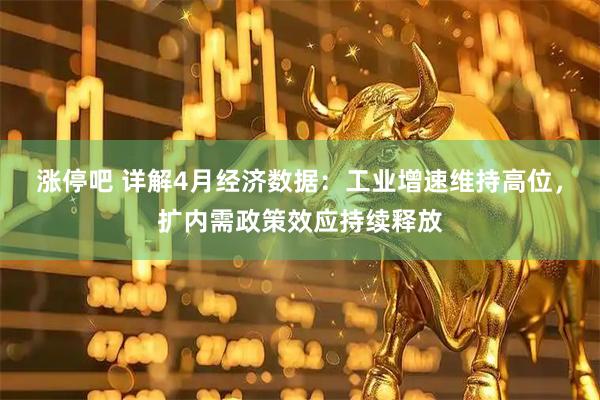 涨停吧 详解4月经济数据：工业增速维持高位，扩内需政策效应持续释放