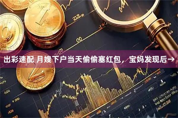 出彩速配 月嫂下户当天偷偷塞红包，宝妈发现后→
