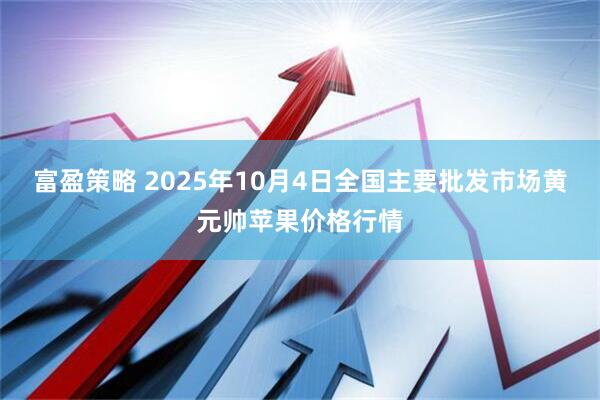 富盈策略 2025年10月4日全国主要批发市场黄元帅苹果价格行情