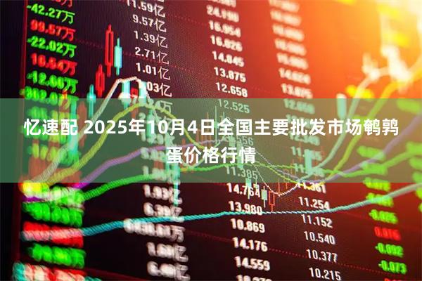 忆速配 2025年10月4日全国主要批发市场鹌鹑蛋价格行情