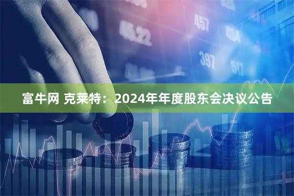 富牛网 克莱特：2024年年度股东会决议公告