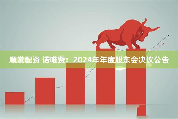 顺发配资 诺唯赞：2024年年度股东会决议公告