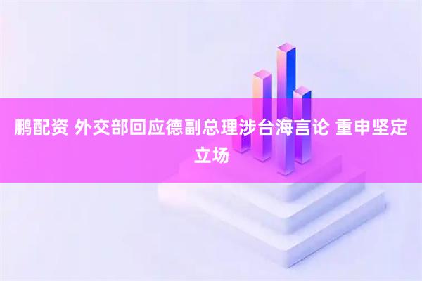 鹏配资 外交部回应德副总理涉台海言论 重申坚定立场