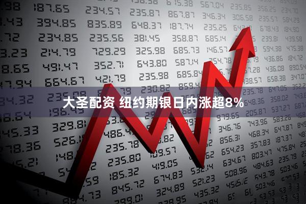 大圣配资 纽约期银日内涨超8%