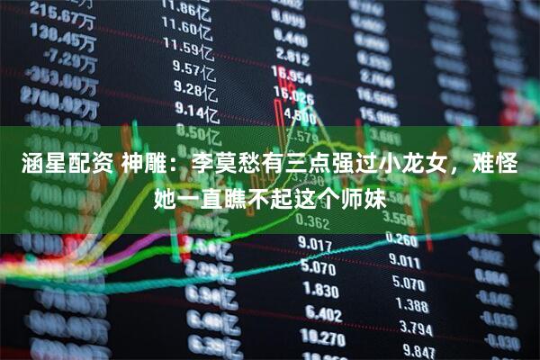 涵星配资 神雕：李莫愁有三点强过小龙女，难怪她一直瞧不起这个师妹