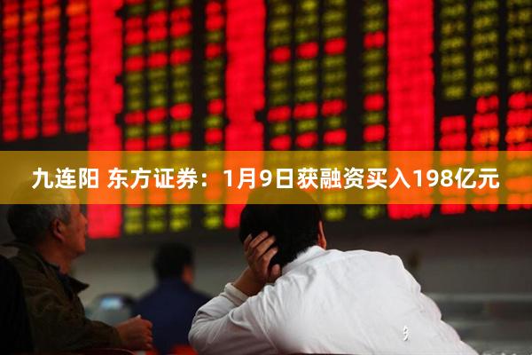 九连阳 东方证券：1月9日获融资买入198亿元