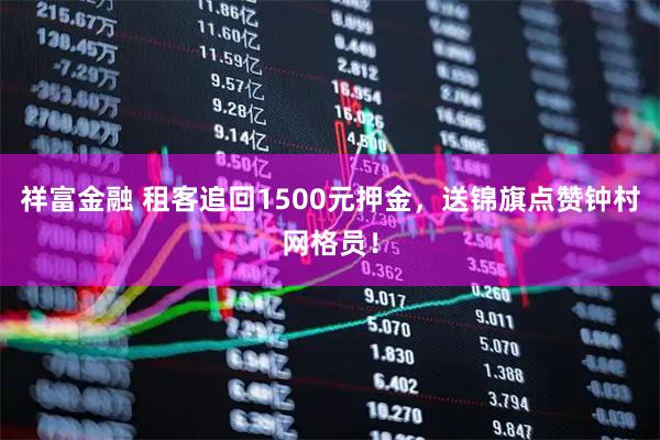 祥富金融 租客追回1500元押金，送锦旗点赞钟村网格员！