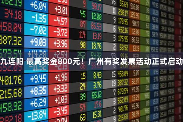 九连阳 最高奖金800元！广州有奖发票活动正式启动