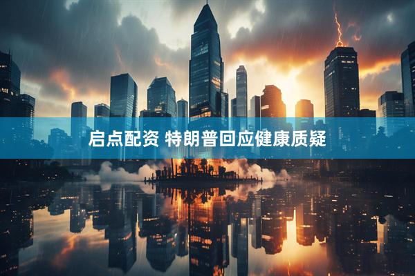 启点配资 特朗普回应健康质疑