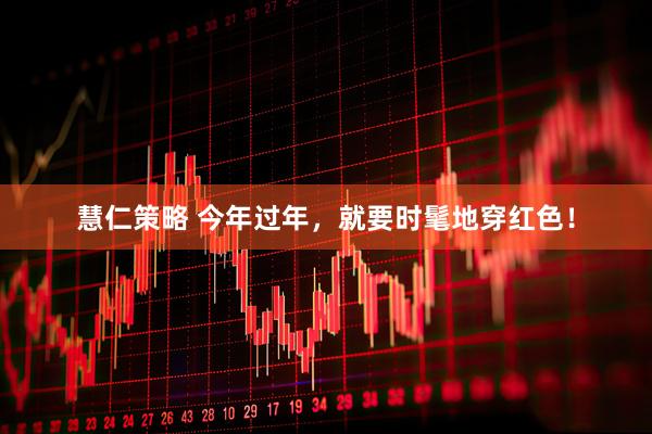 慧仁策略 今年过年，就要时髦地穿红色！