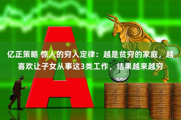 亿正策略 惊人的穷人定律：越是贫穷的家庭，越喜欢让子女从事这3类工作，结果越来越穷