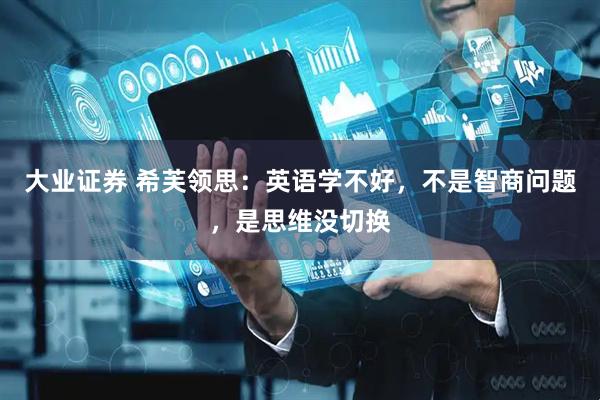 大业证券 希芙领思：英语学不好，不是智商问题，是思维没切换