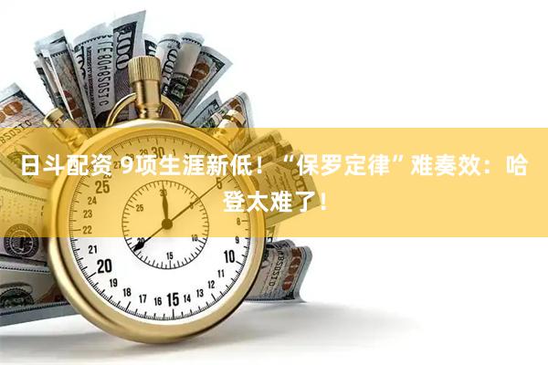 日斗配资 9项生涯新低！“保罗定律”难奏效：哈登太难了！