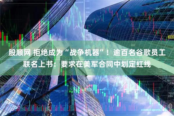 股顺网 拒绝成为“战争机器”！逾百名谷歌员工联名上书：要求在美军合同中划定红线