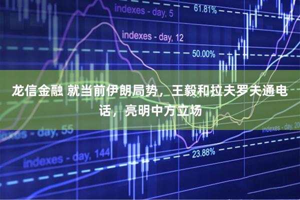 龙信金融 就当前伊朗局势，王毅和拉夫罗夫通电话，亮明中方立场